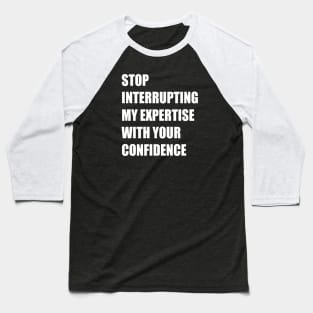 Stop Interrupting My Expertise With Your Confidence Quote Baseball T-Shirt